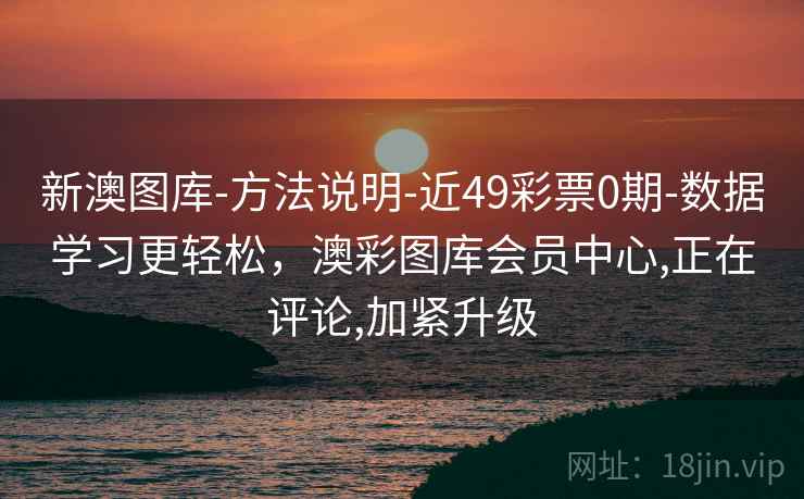新澳图库-方法说明-近49彩票0期-数据学习更轻松,澳彩图库会员中心,正在评论,加紧升级 新澳图库-方法说明-近49彩票0期-数据学习更轻松,澳彩图库会员中心,正在评论,加紧升级