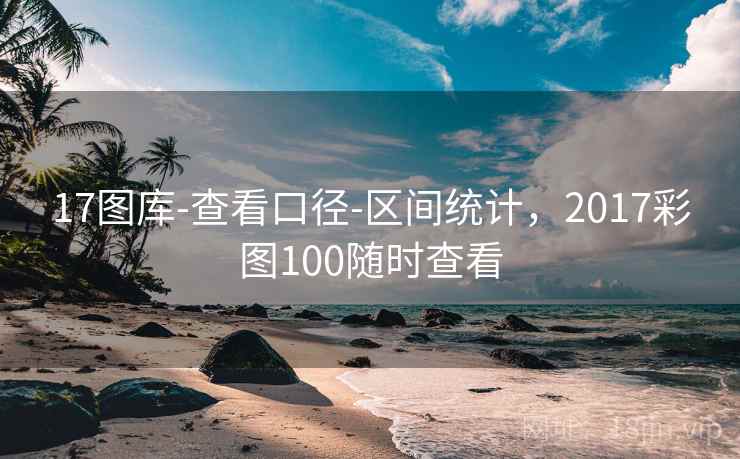 17图库-查看口径-区间统计，2017彩图100随时查看