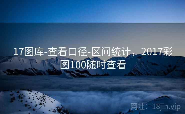 17图库-查看口径-区间统计,2017彩图100随时查看