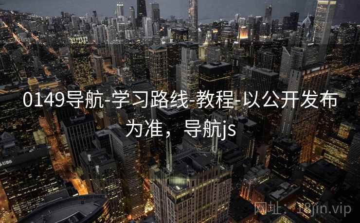 0149导航-学习路线-教程-以公开发布为准，导航js