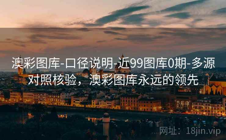 澳彩图库-口径说明-近99图库0期-多源对照核验，澳彩图库永远的领先