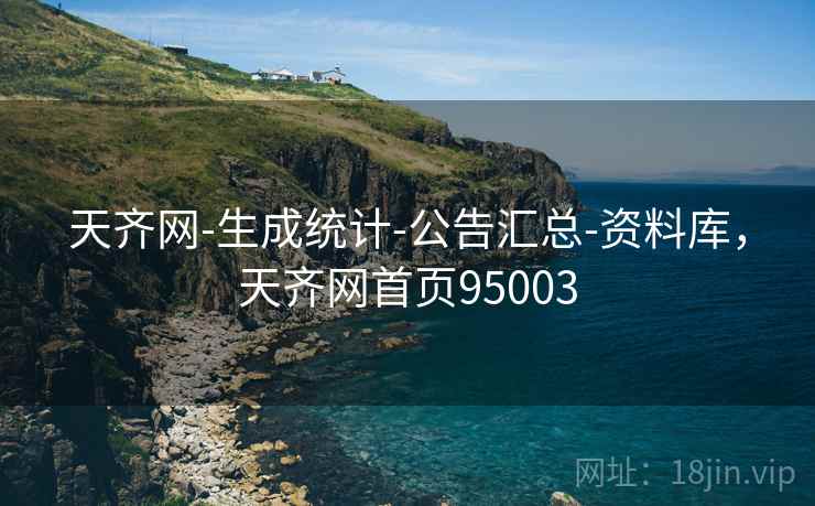 天齐网-生成统计-公告汇总-资料库,天齐网首页95003